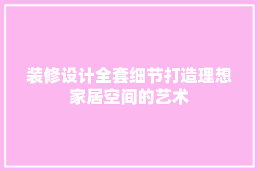 装修设计全套细节打造理想家居空间的艺术