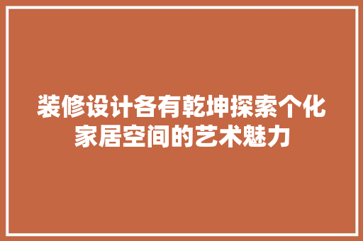装修设计各有乾坤探索个化家居空间的艺术魅力