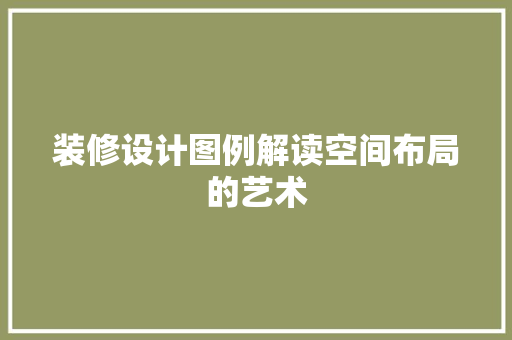 装修设计图例解读空间布局的艺术