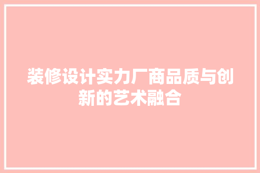 装修设计实力厂商品质与创新的艺术融合