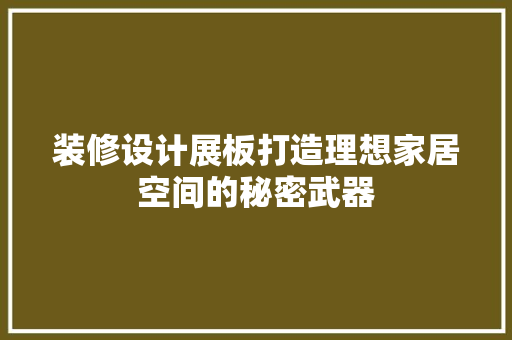 装修设计展板打造理想家居空间的秘密武器