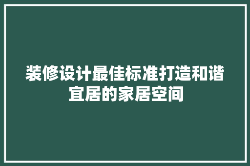 装修设计最佳标准打造和谐宜居的家居空间