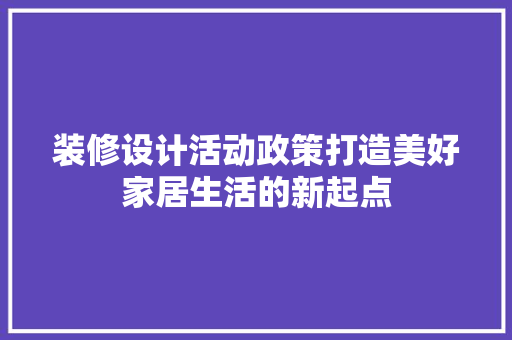 装修设计活动政策打造美好家居生活的新起点