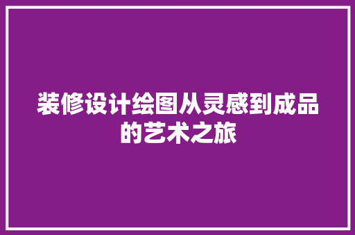 装修设计绘图从灵感到成品的艺术之旅  第1张