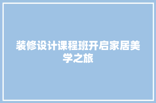 装修设计课程班开启家居美学之旅