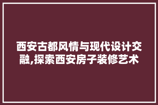 西安古都风情与现代设计交融,探索西安房子装修艺术  第1张