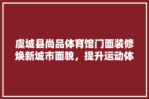 虞城县尚品体育馆门面装修焕新城市面貌，提升运动体验