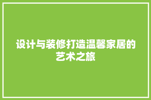 设计与装修打造温馨家居的艺术之旅