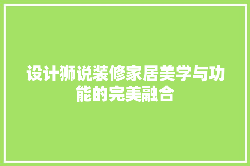 设计狮说装修家居美学与功能的完美融合
