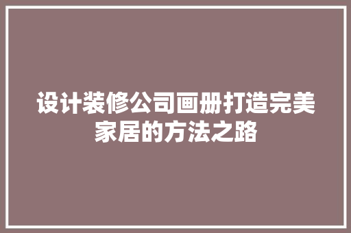 设计装修公司画册打造完美家居的方法之路