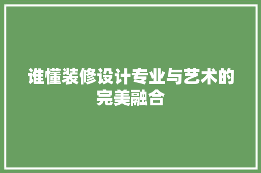 谁懂装修设计专业与艺术的完美融合  第1张