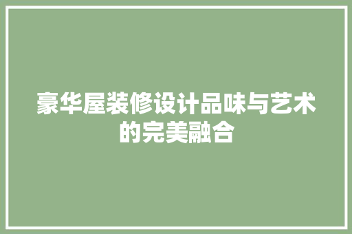豪华屋装修设计品味与艺术的完美融合