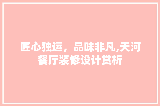 匠心独运，品味非凡,天河餐厅装修设计赏析