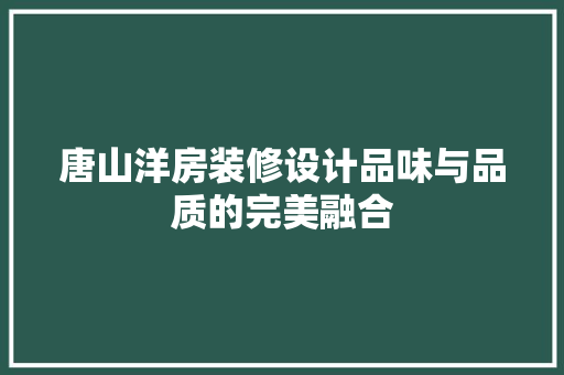 唐山洋房装修设计品味与品质的完美融合
