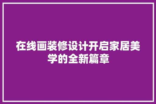 在线画装修设计开启家居美学的全新篇章