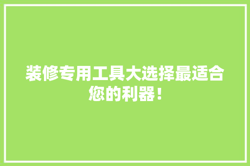装修专用工具大选择最适合您的利器！