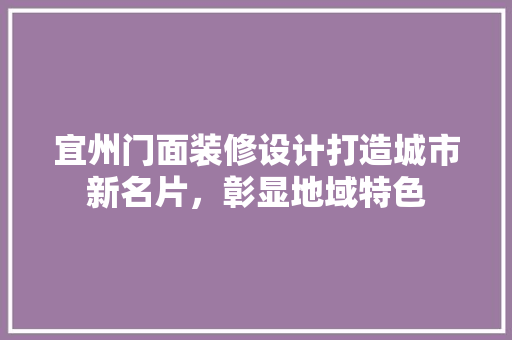 宜州门面装修设计打造城市新名片，彰显地域特色