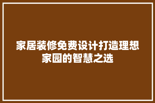 家居装修免费设计打造理想家园的智慧之选  第1张