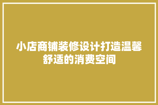 小店商铺装修设计打造温馨舒适的消费空间