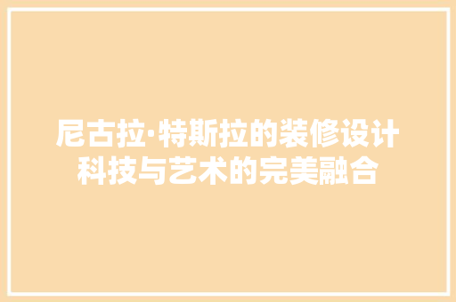 尼古拉·特斯拉的装修设计科技与艺术的完美融合