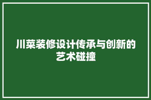 川菜装修设计传承与创新的艺术碰撞  第1张