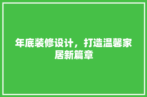 年底装修设计，打造温馨家居新篇章