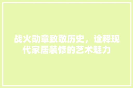 战火勋章致敬历史，诠释现代家居装修的艺术魅力