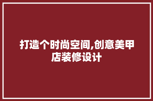打造个时尚空间,创意美甲店装修设计  第1张