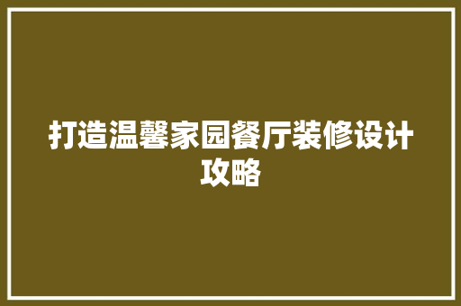 打造温馨家园餐厅装修设计攻略