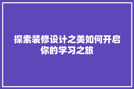 探索装修设计之美如何开启你的学习之旅
