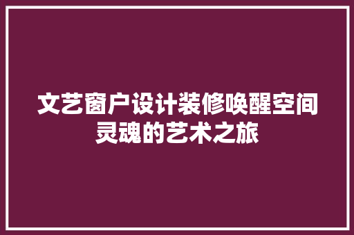 文艺窗户设计装修唤醒空间灵魂的艺术之旅