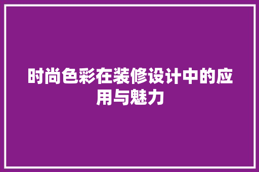 时尚色彩在装修设计中的应用与魅力