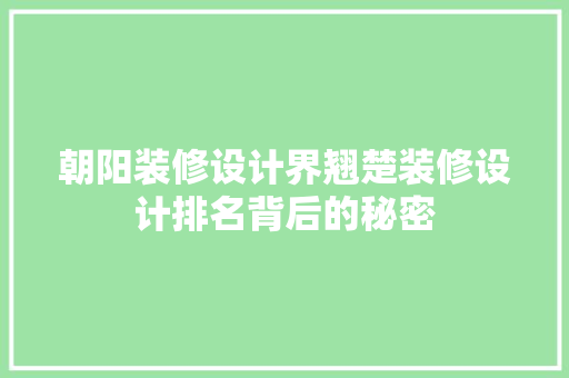 朝阳装修设计界翘楚装修设计排名背后的秘密