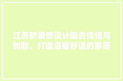 江苏软装修设计融合传统与创新，打造温馨舒适的家居空间