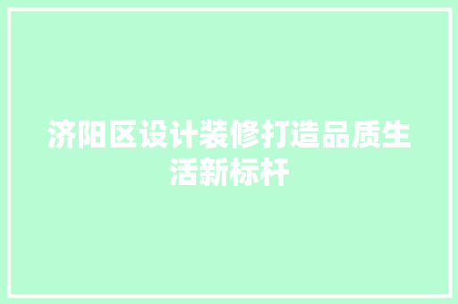济阳区设计装修打造品质生活新标杆