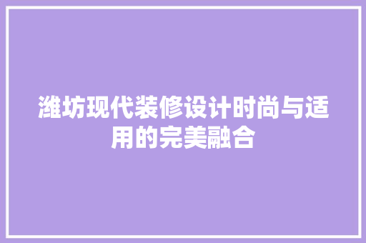 潍坊现代装修设计时尚与适用的完美融合