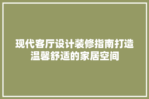 现代客厅设计装修指南打造温馨舒适的家居空间