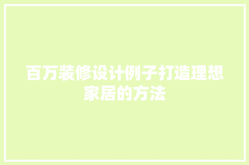 百万装修设计例子打造理想家居的方法