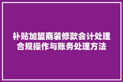 补贴加盟商装修款会计处理合规操作与账务处理方法