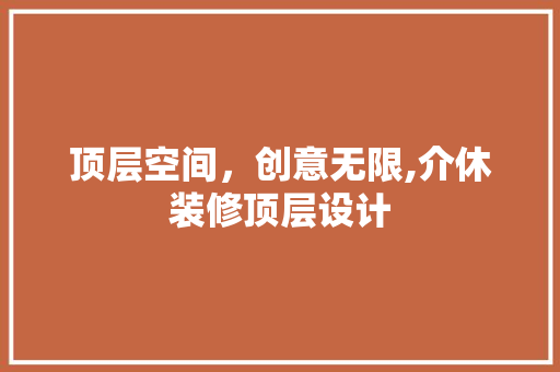 顶层空间，创意无限,介休装修顶层设计