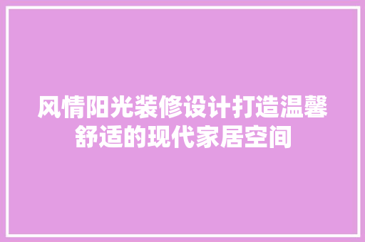 风情阳光装修设计打造温馨舒适的现代家居空间