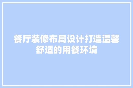 餐厅装修布局设计打造温馨舒适的用餐环境