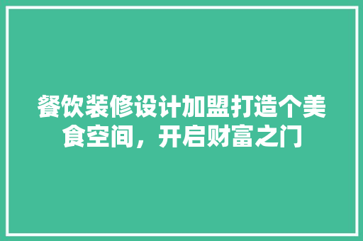 餐饮装修设计加盟打造个美食空间，开启财富之门