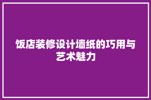 饭店装修设计墙纸的巧用与艺术魅力