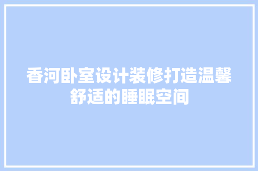 香河卧室设计装修打造温馨舒适的睡眠空间