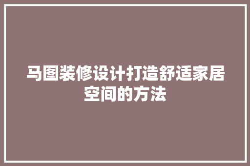 马图装修设计打造舒适家居空间的方法  第1张