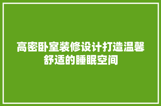 高密卧室装修设计打造温馨舒适的睡眠空间