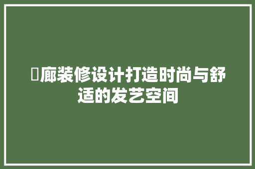 髮廊装修设计打造时尚与舒适的发艺空间
