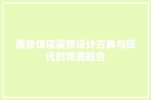 鹿泉饭店装修设计古典与现代的完美融合  第1张