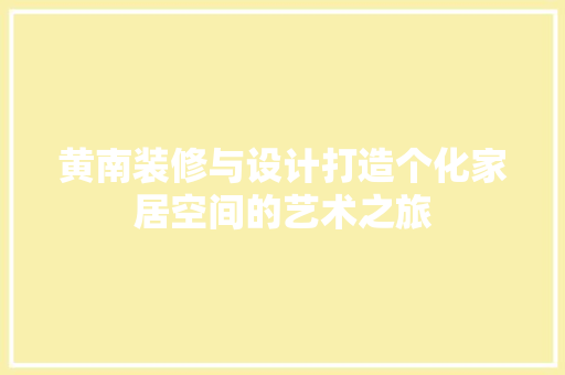 黄南装修与设计打造个化家居空间的艺术之旅